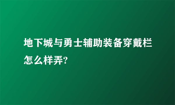 地下城与勇士辅助装备穿戴栏怎么样弄?