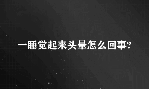 一睡觉起来头晕怎么回事?