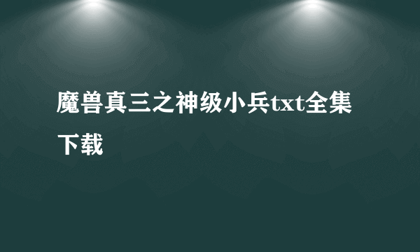 魔兽真三之神级小兵txt全集下载