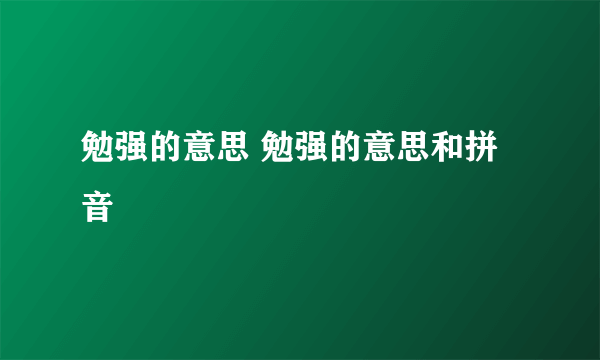 勉强的意思 勉强的意思和拼音