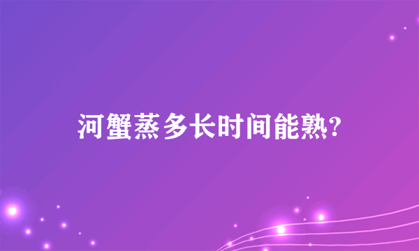 河蟹蒸多长时间能熟?