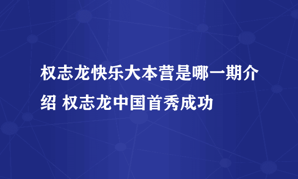 权志龙快乐大本营是哪一期介绍 权志龙中国首秀成功