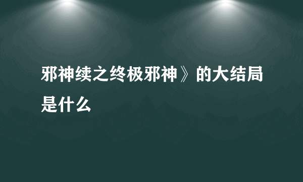 邪神续之终极邪神》的大结局是什么