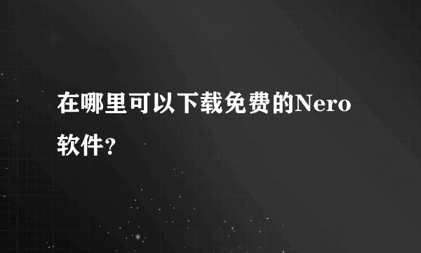 在哪里可以下载免费的Nero软件？