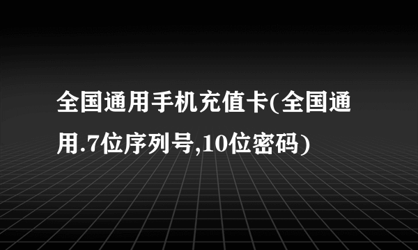 全国通用手机充值卡(全国通用.7位序列号,10位密码)