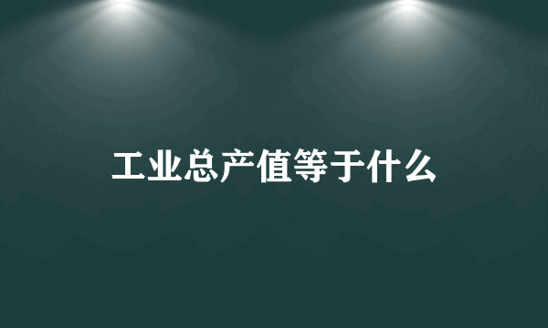 工业总产值等于什么