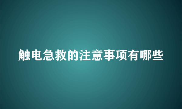 触电急救的注意事项有哪些