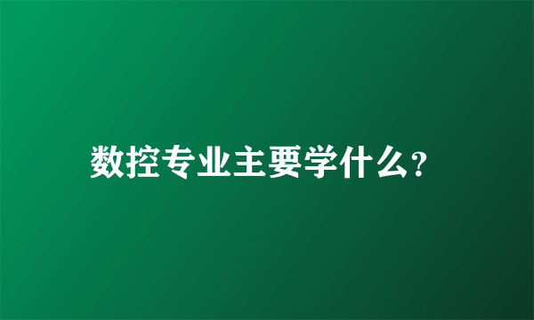 数控专业主要学什么？