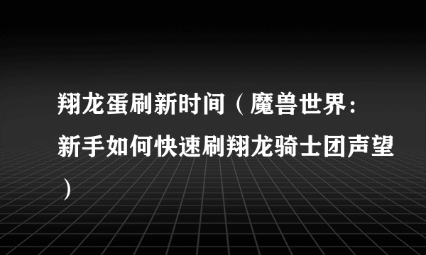 翔龙蛋刷新时间（魔兽世界：新手如何快速刷翔龙骑士团声望）