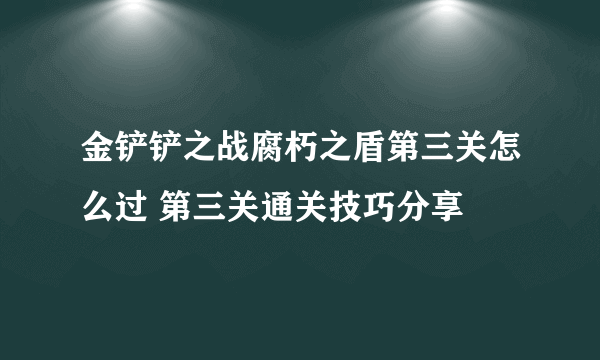 金铲铲之战腐朽之盾第三关怎么过 第三关通关技巧分享