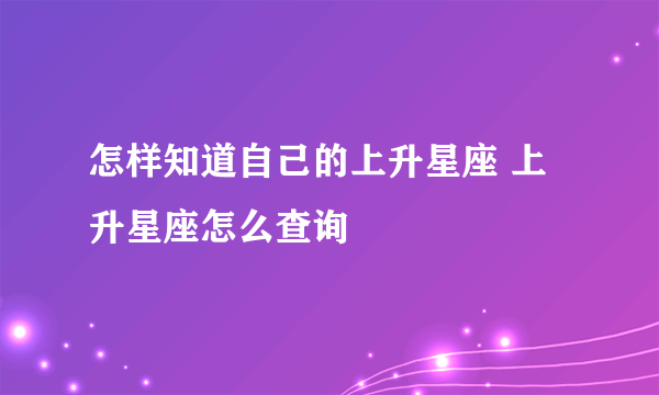 怎样知道自己的上升星座 上升星座怎么查询