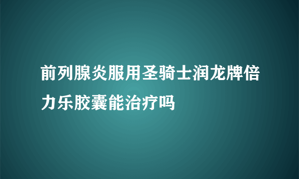 前列腺炎服用圣骑士润龙牌倍力乐胶囊能治疗吗