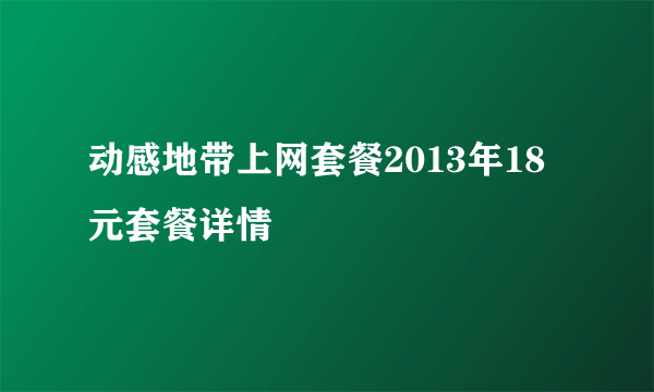 动感地带上网套餐2013年18元套餐详情