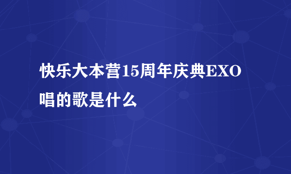 快乐大本营15周年庆典EXO唱的歌是什么