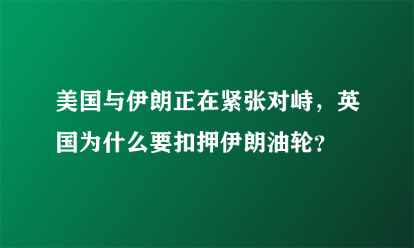 美国与伊朗正在紧张对峙，英国为什么要扣押伊朗油轮？