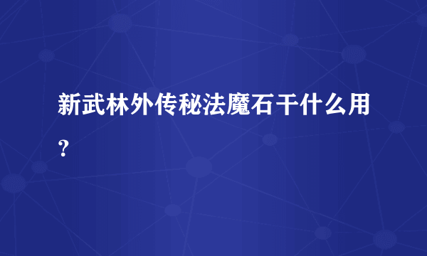 新武林外传秘法魔石干什么用？