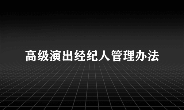 高级演出经纪人管理办法