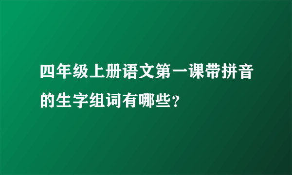 四年级上册语文第一课带拼音的生字组词有哪些？