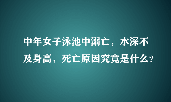 中年女子泳池中溺亡，水深不及身高，死亡原因究竟是什么？