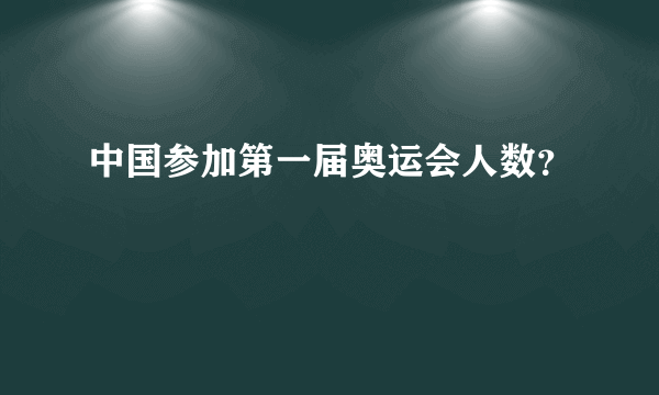 中国参加第一届奥运会人数？