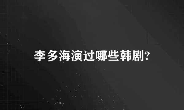 李多海演过哪些韩剧?