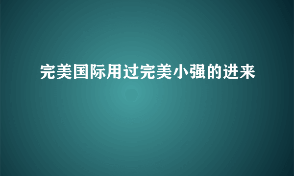 完美国际用过完美小强的进来