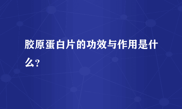 胶原蛋白片的功效与作用是什么？