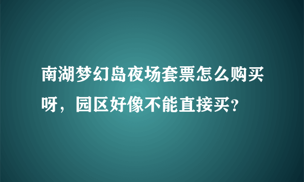 南湖梦幻岛夜场套票怎么购买呀，园区好像不能直接买？