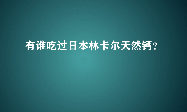 有谁吃过日本林卡尔天然钙？