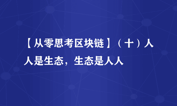 【从零思考区块链】（十）人人是生态，生态是人人