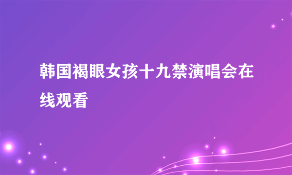 韩国褐眼女孩十九禁演唱会在线观看