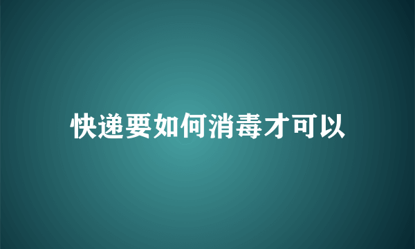 快递要如何消毒才可以