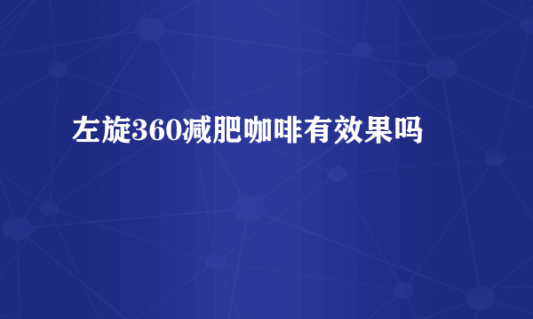 左旋360减肥咖啡有效果吗