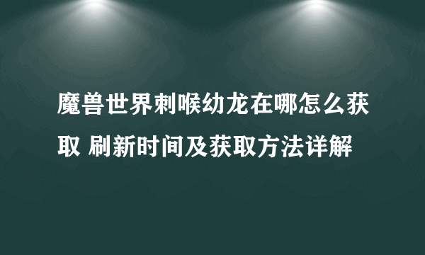 魔兽世界刺喉幼龙在哪怎么获取 刷新时间及获取方法详解