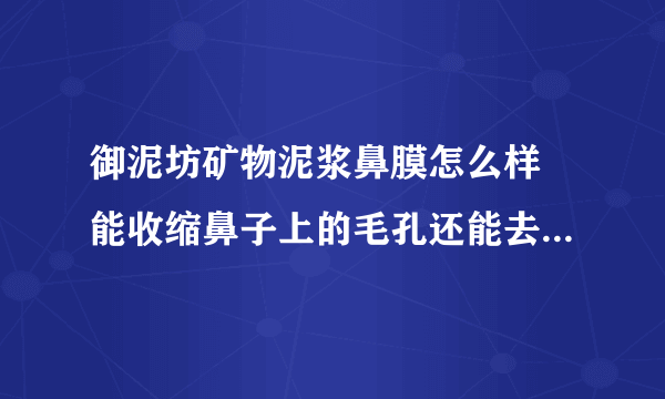 御泥坊矿物泥浆鼻膜怎么样 能收缩鼻子上的毛孔还能去黑头-飞外网