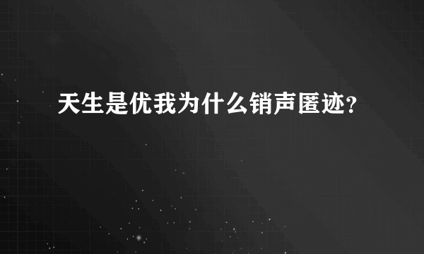 天生是优我为什么销声匿迹？