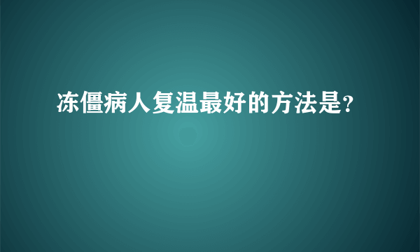 冻僵病人复温最好的方法是？