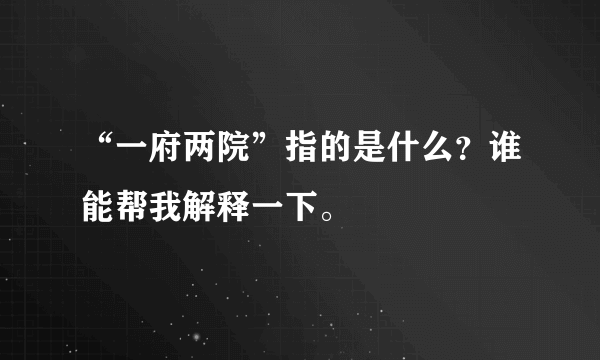 “一府两院”指的是什么？谁能帮我解释一下。