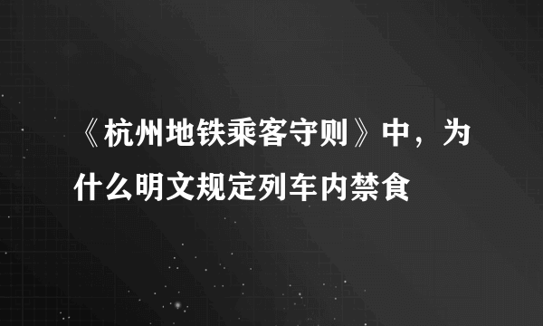 《杭州地铁乘客守则》中，为什么明文规定列车内禁食