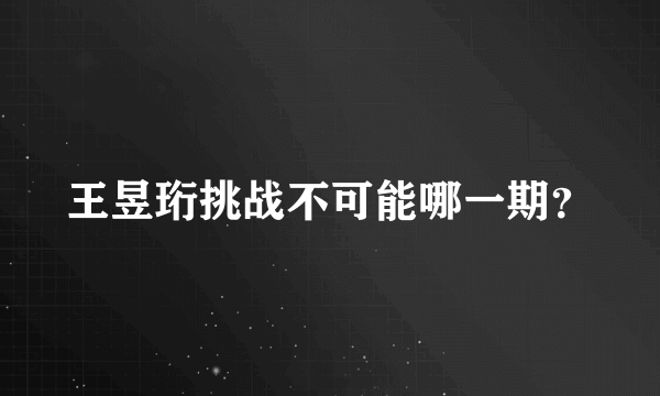 王昱珩挑战不可能哪一期？