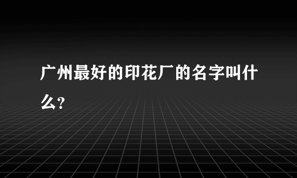 广州最好的印花厂的名字叫什么？