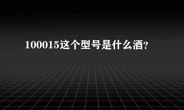 100015这个型号是什么酒？