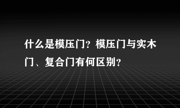 什么是模压门？模压门与实木门、复合门有何区别？