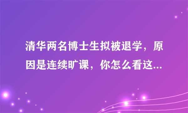 清华两名博士生拟被退学，原因是连续旷课，你怎么看这俩学生？