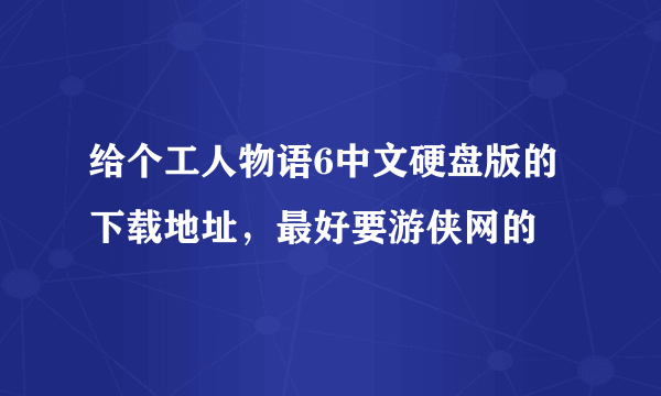 给个工人物语6中文硬盘版的下载地址，最好要游侠网的