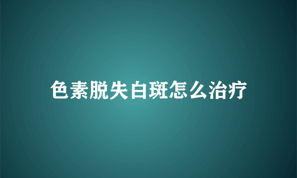 色素脱失白斑怎么治疗