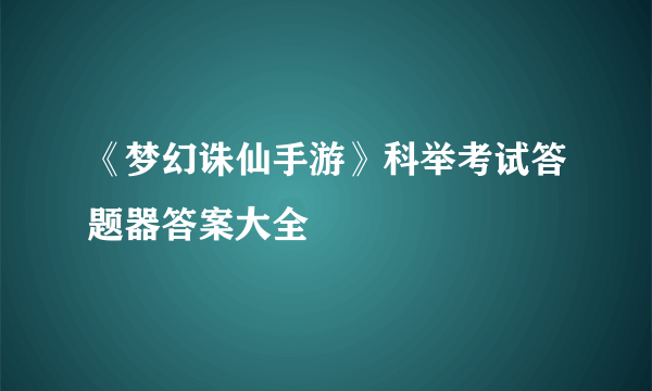 《梦幻诛仙手游》科举考试答题器答案大全