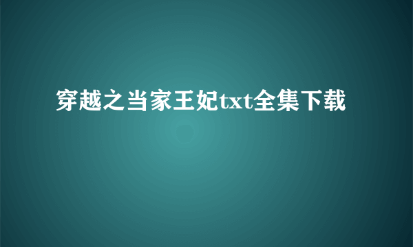 穿越之当家王妃txt全集下载