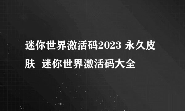 迷你世界激活码2023 永久皮肤  迷你世界激活码大全