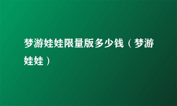 梦游娃娃限量版多少钱（梦游娃娃）